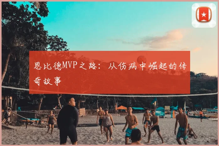 恩比德MVP之路:从伤病中崛起的传奇故事