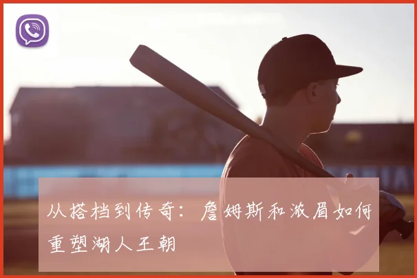 从搭档到传奇：詹姆斯和浓眉如何重塑湖人王朝