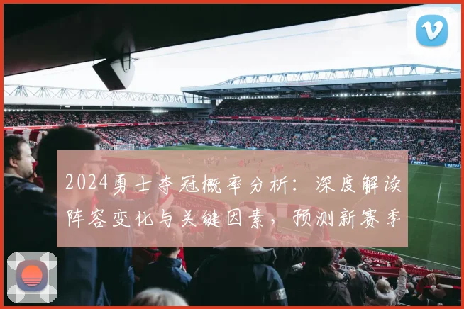 2024勇士夺冠概率分析：深度解读阵容变化与关键因素，预测新赛季前景