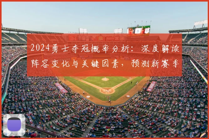 2024勇士夺冠概率分析：深度解读阵容变化与关键因素，预测新赛季前景