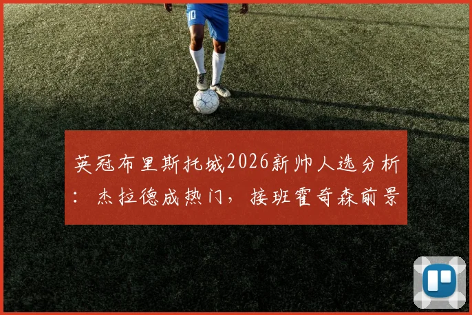 英冠布里斯托城2026新帅人选分析：杰拉德成热门，接班霍奇森前景如何？潜在挑战与机遇解读