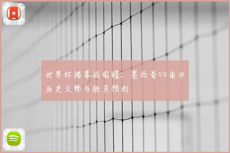 世界杯揭幕战前瞻：墨西哥vs南非历史交锋与胜负预测