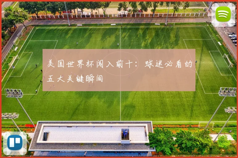 美国世界杯闯入前十：球迷必看的五大关键瞬间