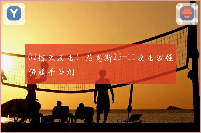 G2惊天反击！尼克斯25-11攻击波强势追平马刺