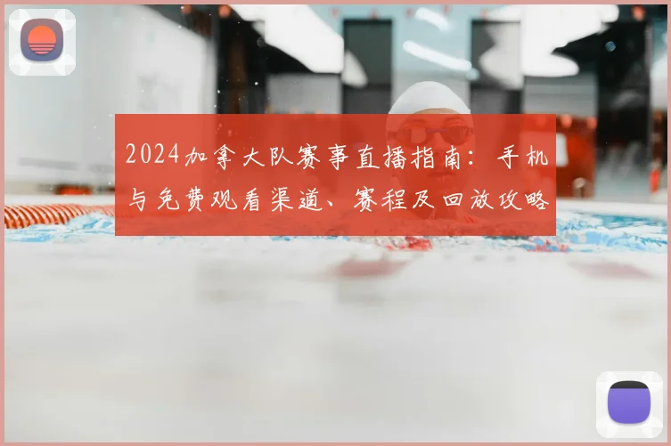 2024加拿大队赛事直播指南：手机与免费观看渠道、赛程及回放攻略