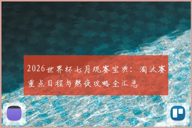 2026世界杯七月观赛宝典：淘汰赛重点日程与熬夜攻略全汇总