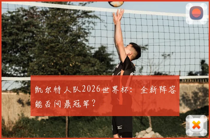 凯尔特人队2026世界杯：全新阵容能否问鼎冠军？