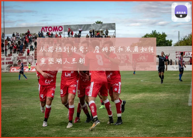 从搭档到传奇：詹姆斯和浓眉如何重塑湖人王朝