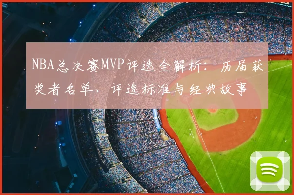 NBA总决赛MVP评选全解析：历届获奖者名单、评选标准与经典故事