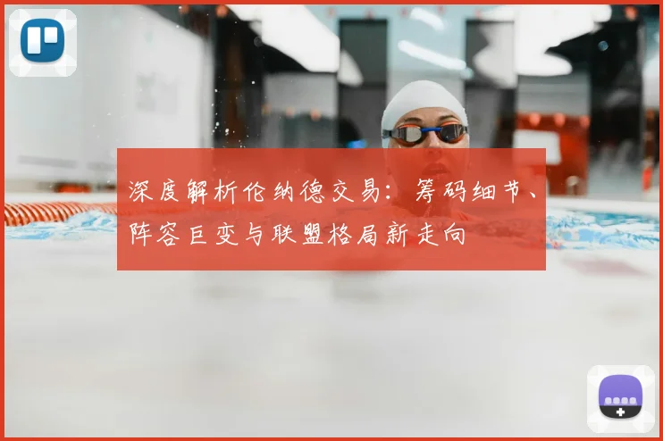 深度解析伦纳德交易：筹码细节、阵容巨变与联盟格局新走向