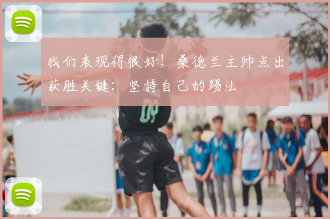 我们表现得很好！桑德兰主帅点出获胜关键：坚持自己的踢法