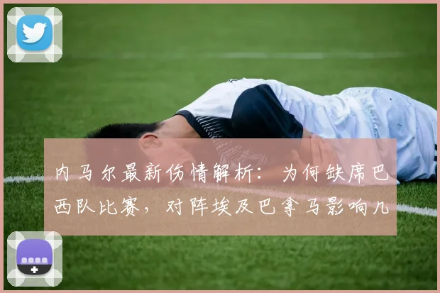 内马尔最新伤情解析：为何缺席巴西队比赛，对阵埃及巴拿马影响几何？