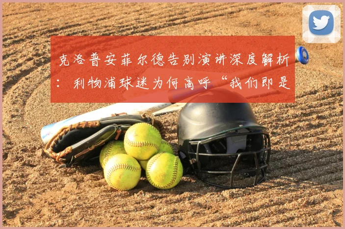 克洛普安菲尔德告别演讲深度解析：利物浦球迷为何高呼“我们即是时代”