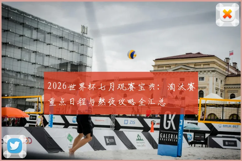2026世界杯七月观赛宝典：淘汰赛重点日程与熬夜攻略全汇总